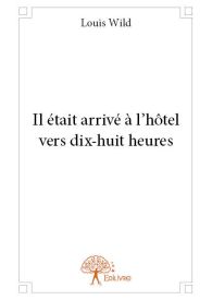 Il était arrivé à l’hôtel vers dix-huit heures