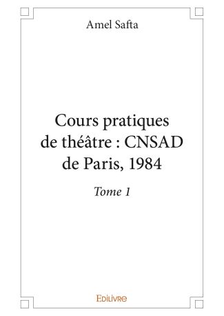 Cours pratiques de théâtre : CNSAD de Paris, 1984 - Tome 1