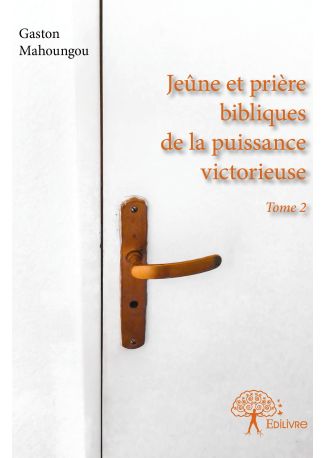 Jeûne et prière bibliques de la puissance victorieuse - Tome 2